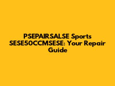 PSEPAIRSALSE Sports SESE50CCMSESE: Your Repair Guide