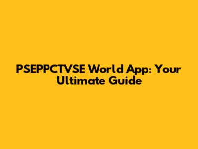 PSEPPCTVSE World App: Your Ultimate Guide