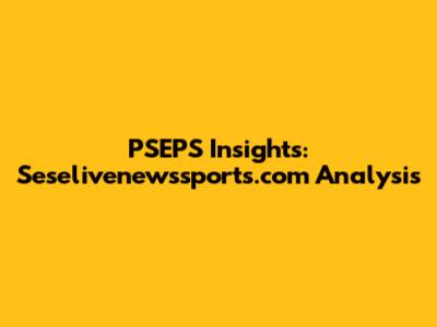 PSEPS Insights: Seselivenewssports.com Analysis