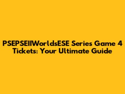 PSEPSEIIWorldsESE Series Game 4 Tickets: Your Ultimate Guide
