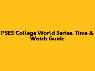 PSES College World Series: Time & Watch Guide