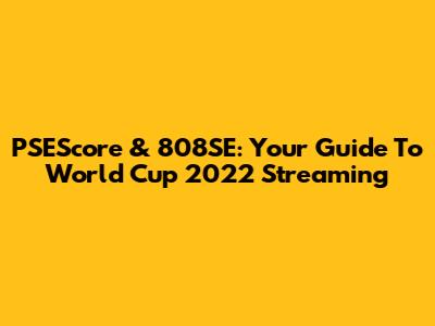 PSEScore & 808SE: Your Guide To World Cup 2022 Streaming