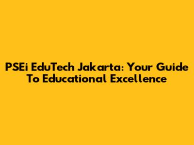 PSEi EduTech Jakarta: Your Guide To Educational Excellence