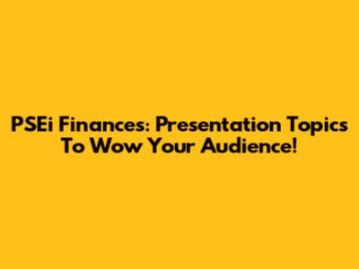 PSEi Finances: Presentation Topics To Wow Your Audience!