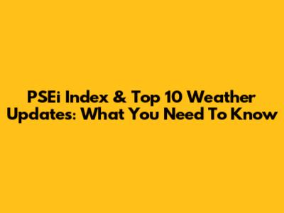 PSEi Index & Top 10 Weather Updates: What You Need To Know