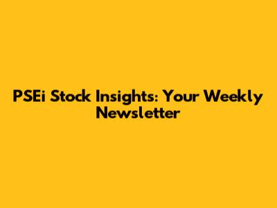PSEi Stock Insights: Your Weekly Newsletter