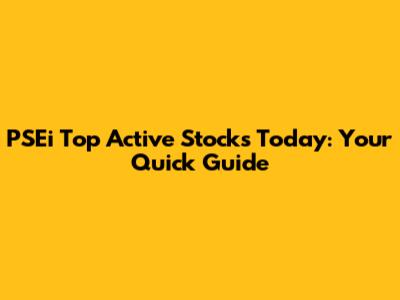 PSEi Top Active Stocks Today: Your Quick Guide