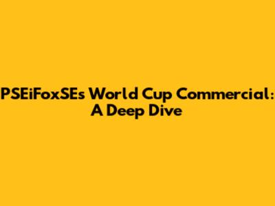 PSEiFoxSE's World Cup Commercial: A Deep Dive