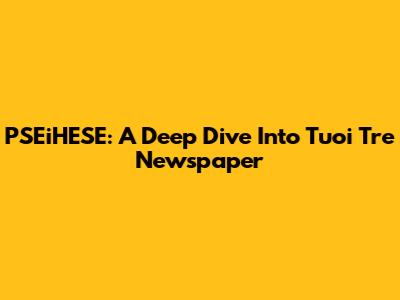 PSEiHESE: A Deep Dive Into Tuoi Tre Newspaper