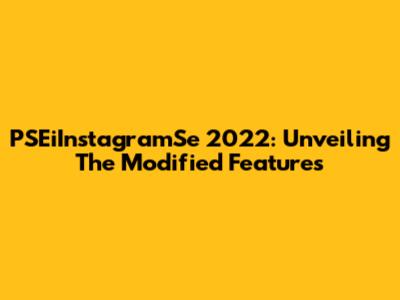 PSEiInstagramSe 2022: Unveiling The Modified Features