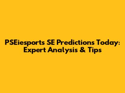 PSEiesports SE Predictions Today: Expert Analysis & Tips