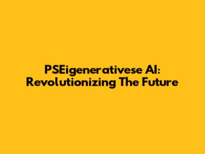PSEigenerativese AI: Revolutionizing The Future