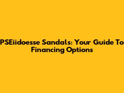 PSEiidoesse Sandals: Your Guide To Financing Options
