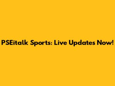 PSEitalk Sports: Live Updates Now!