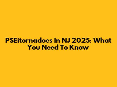 PSEitornadoes In NJ 2025: What You Need To Know