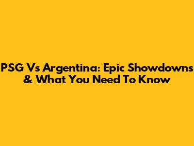 PSG Vs Argentina: Epic Showdowns & What You Need To Know