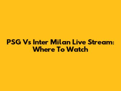 PSG Vs Inter Milan Live Stream: Where To Watch