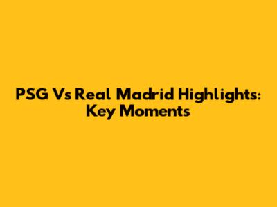 PSG Vs Real Madrid Highlights: Key Moments