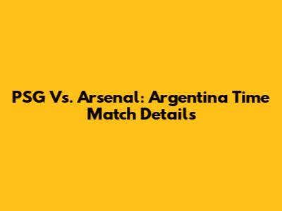 PSG Vs. Arsenal: Argentina Time Match Details