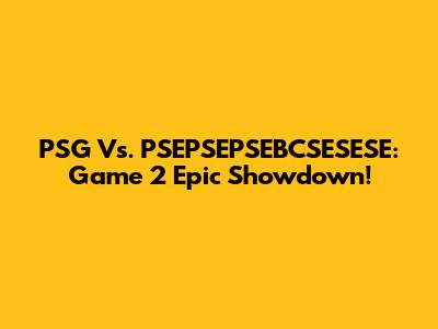 PSG Vs. PSEPSEPSEBCSESESE: Game 2 Epic Showdown!