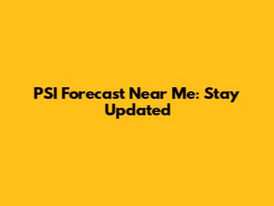 PSI Forecast Near Me: Stay Updated