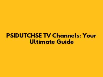 PSIDUTCHSE TV Channels: Your Ultimate Guide