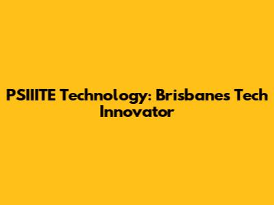 PSIIITE Technology: Brisbane's Tech Innovator