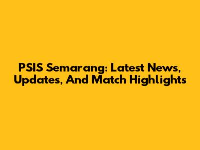 PSIS Semarang: Latest News, Updates, And Match Highlights