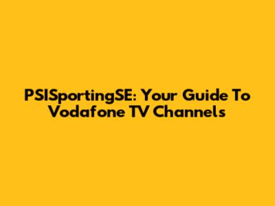 PSISportingSE: Your Guide To Vodafone TV Channels