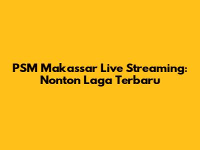 PSM Makassar Live Streaming: Nonton Laga Terbaru