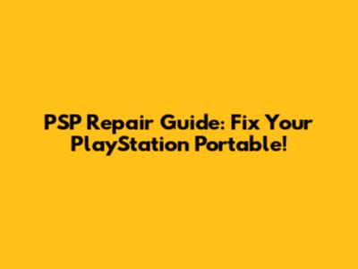 PSP Repair Guide: Fix Your PlayStation Portable!