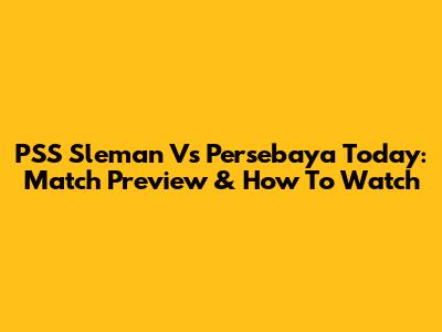 PSS Sleman Vs Persebaya Today: Match Preview & How To Watch