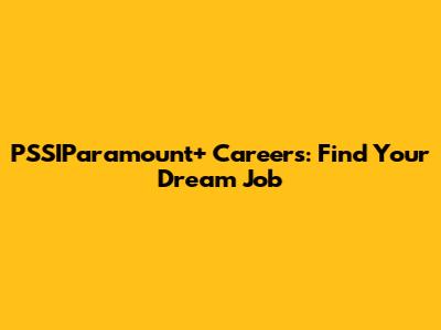 PSSIParamount+ Careers: Find Your Dream Job