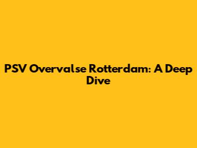 PSV Overvalse Rotterdam: A Deep Dive