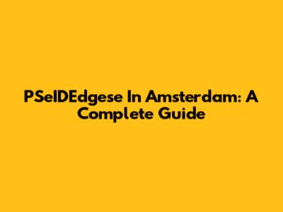 PSeIDEdgese In Amsterdam: A Complete Guide