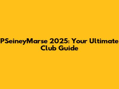 PSeineyMarse 2025: Your Ultimate Club Guide