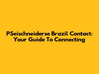 PSeischneiderse Brazil Contact: Your Guide To Connecting