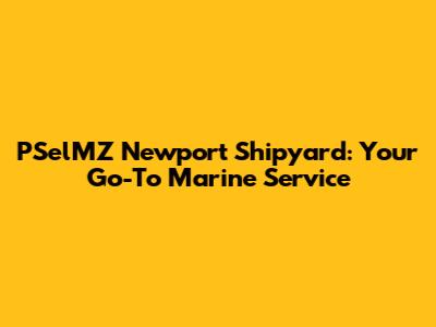 PSelMZ Newport Shipyard: Your Go-To Marine Service