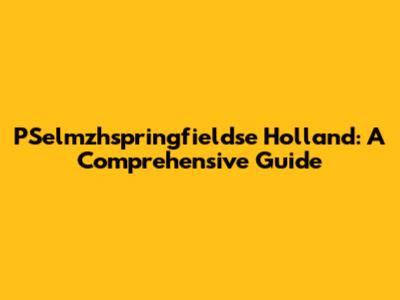 PSelmzhspringfieldse Holland: A Comprehensive Guide