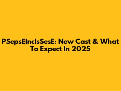 PSepsEIncIsSesE: New Cast & What To Expect In 2025