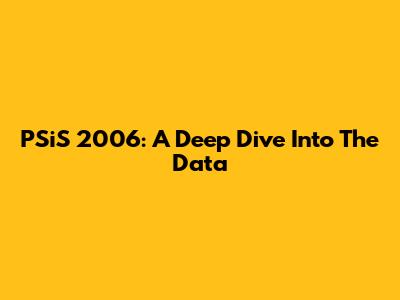 PSiS 2006: A Deep Dive Into The Data