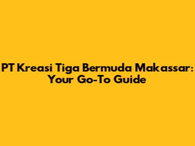 PT Kreasi Tiga Bermuda Makassar: Your Go-To Guide