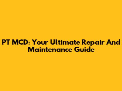 PT MCD: Your Ultimate Repair And Maintenance Guide