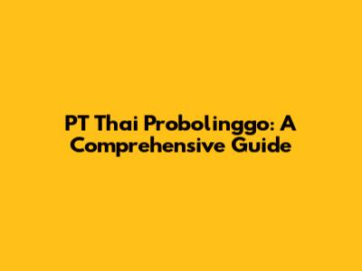 PT Thai Probolinggo: A Comprehensive Guide