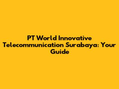 PT World Innovative Telecommunication Surabaya: Your Guide