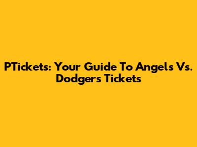 PTickets: Your Guide To Angels Vs. Dodgers Tickets