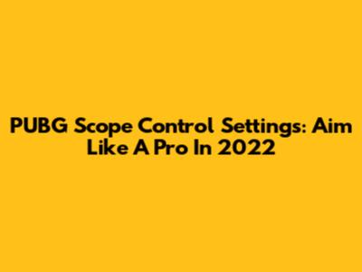 PUBG Scope Control Settings: Aim Like A Pro In 2022
