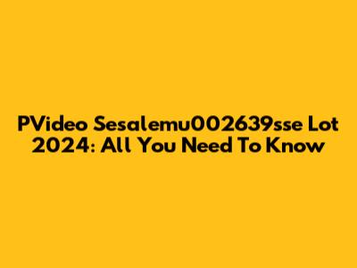 PVideo Sesalemu002639sse Lot 2024: All You Need To Know