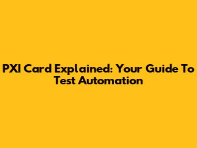 PXI Card Explained: Your Guide To Test Automation