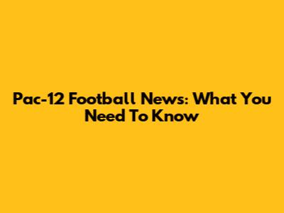 Pac-12 Football News: What You Need To Know